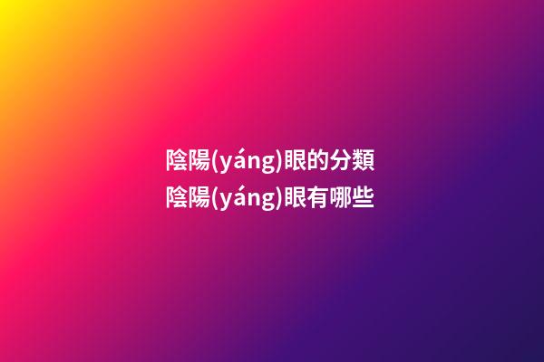 陰陽(yáng)眼的分類 陰陽(yáng)眼有哪些